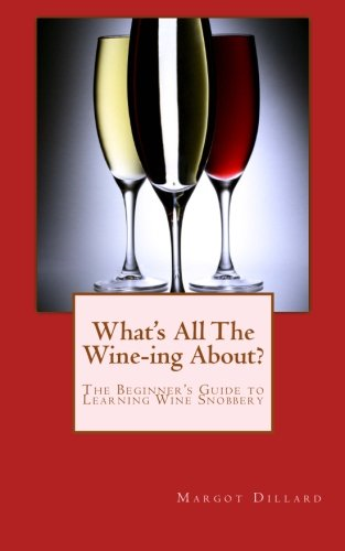 What's All This Wine-Ing About?: The Beginner's Guide to Learning Wine Snobbery