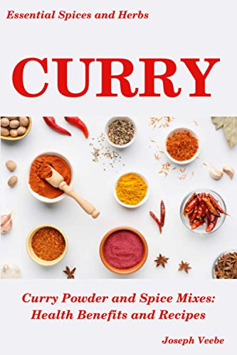 Curry: Curry Powder and Spice Mixes, Health Benefits and Recipes (Essential Spices & Herbs)