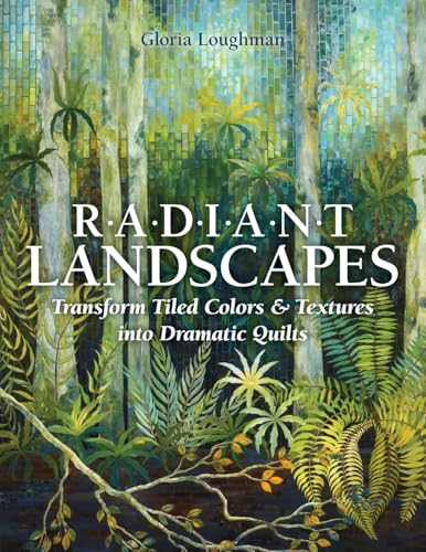 Radiant Landscape: Transform Tiled Colors & Textures into Dramatic Quilts