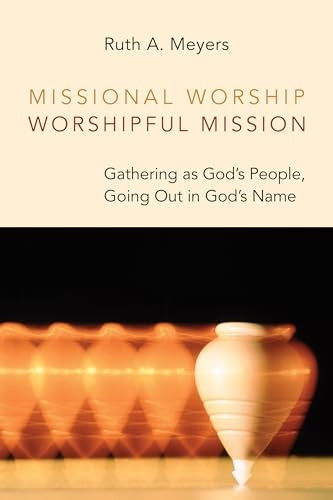 Missional Worship, Worshipful Mission: Gathering as God's People, Going Out in God's Name (Calvin Instititue of...