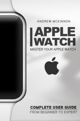 Apple Watch: Master Your Apple Watch - Complete User Guide from Beginners to Expert