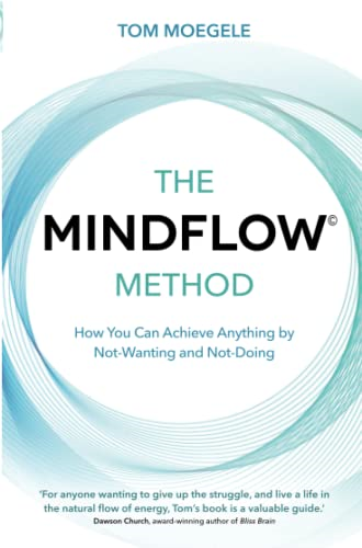 The MINDFLOW (c) Method: How You Can Achieve Anything by Not-Wanting and Not-Doing