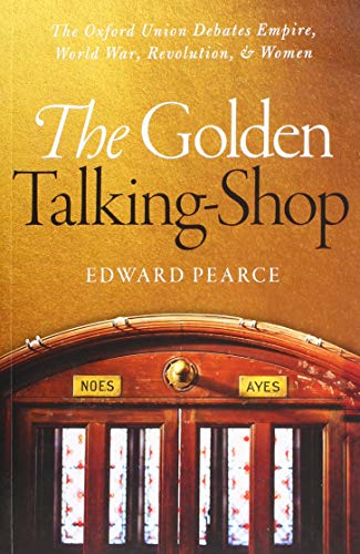 The Golden Talking-Shop: The Oxford Union Debates Empire, World War, Revolution, and Women