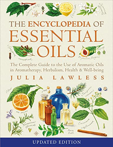 Encyclopedia of Essential Oils: The Complete Guide to the Use of Aromatic Oils in Aromatherapy, Herbalism, Health and Well Being
