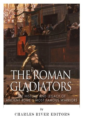 The Roman Gladiators: The History and Legacy of Ancient Rome's Most Famous Warriors
