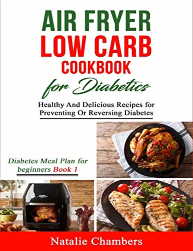 Air Fryer Low Carb Cookbook for Diabetics: Healthy And Delicious Recipes for Preventing Or Reversing Diabetes (Diabetes Meal Plan for Beginners)