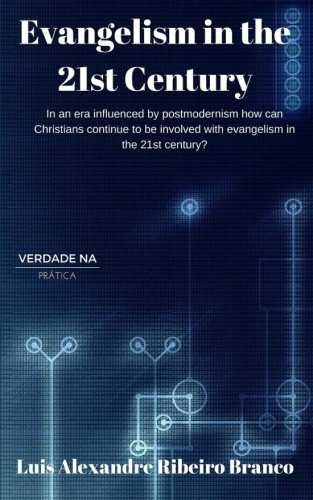 Evangelism in the 21st Century: In an Era Influenced by Postmodernism How Can Christians Continue to Be Involved with Evangelism in the 21st Century?