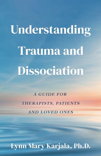 Understanding Trauma and Dissociation: A Guide for Therapists, Patients and Loved Ones
