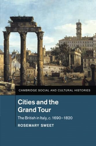 Cities and the Grand Tour: The British in Italy, c.1690-1820 (Cambridge Social and Cultural Histories)