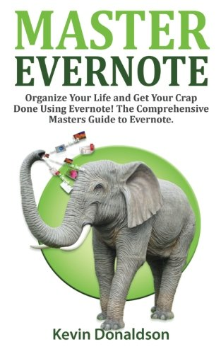 Master Evernote: Evernote Mastery - Organize Your Life and Get Your Crap Done! the Comprehensive Masters Guide to Evernote