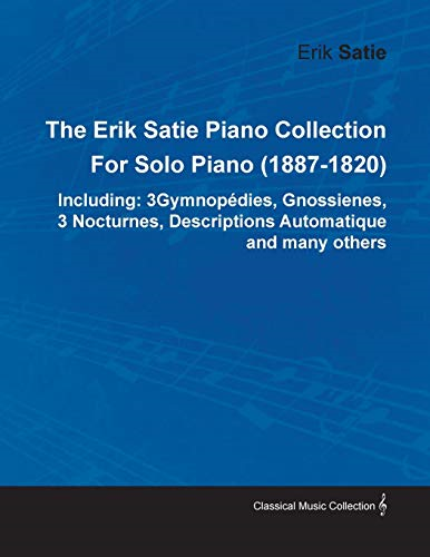 The Erik Satie Piano Collection: 3 Gymnopedies, Gnossienes, 3 Nocturnes, Descriptions Automatique and Many Others by Erik Satie for Solo Piano (1887-1820)