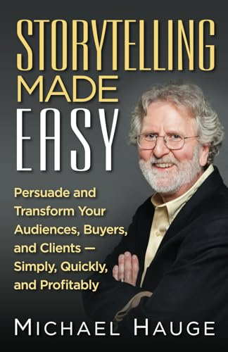 Storytelling Made Easy:  - Persuade and Transform Your -  Audiences, Buyers, and  - Clients  -  Simply, Quickly,  - and Profitably