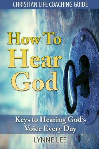 How To Hear God: Keys To Hearing God's Voice Every Day (Christian Life Coaching Guide)