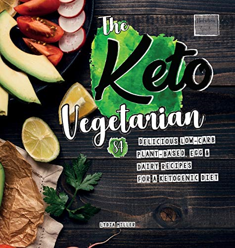 The Keto Vegetarian: 84 Delicious Low-Carb Plant-Based, Egg & Dairy Recipes For A Ketogenic Diet (Nutrition Guide), 2nd Edition (Vegan Weight Loss Cookbook)