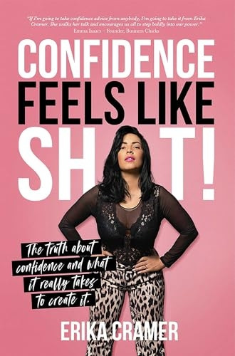 Confidence Feels Like s*it: -  The truth about confidence -  and what it really takes  - to create it