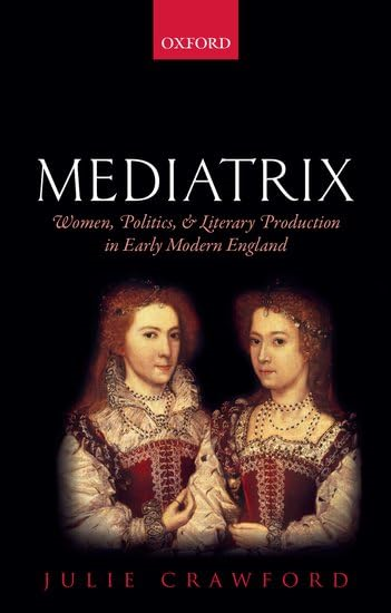 Mediatrix: Women, Politics, and Literary Production in Early Modern England
