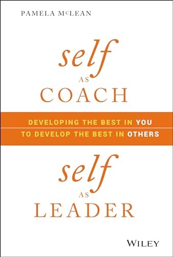 Self as Coach, Self as Leader: Developing the Best in You to Develop the Best in Others