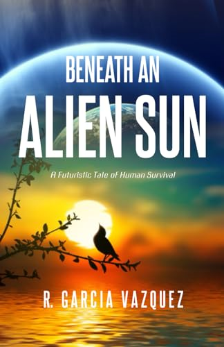 Beneath An Alien Sun: A Post-Apocalyptic Chronicle of Love, Death, and Human Resilience