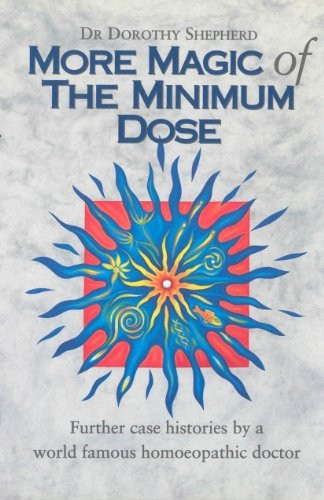 More Magic of the Minimum Dose: Further Case Histories by a World Famous Homoeopathic Doctor