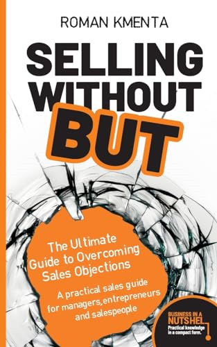 Selling without but: The Ultimate Guide to Overcoming Sales Objections: A practical sales guide for managers, entrepreneurs and salespeople