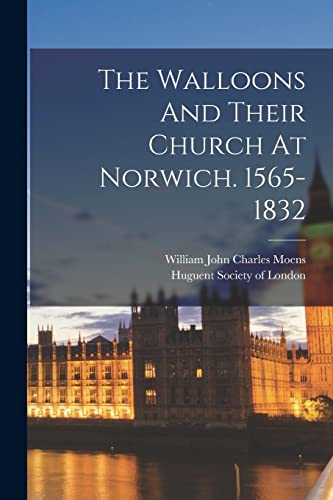 The Walloons And Their  Church At Norwich.  1565-1832