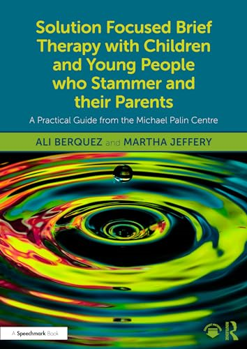 Solution Focused Brief Therapy with Children and Young People Who Stammer and Their Parents: A Practical Guide from the Michael Palin Centre