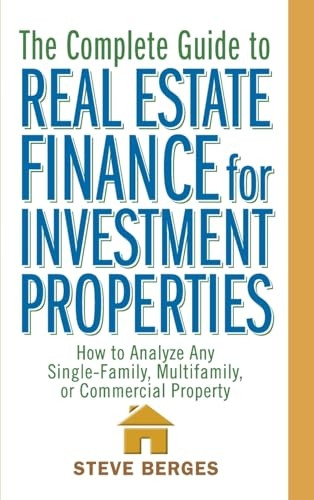 The Complete Guide to Real Estate Finance for Investment Properties: How to Analyze Any SingleFamily, Multifamily, or Commercial Property: How to Analyze ... Multi-family, or Commercial Property