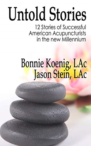 The Untold Stories: 12 Stories of Successful American Acupuncturists in the New Millennium