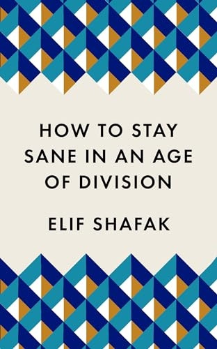 How to Stay Sane in an Age of Division: From the Booker shortlisted author of 10 Minutes 38 Seconds in This Strange World