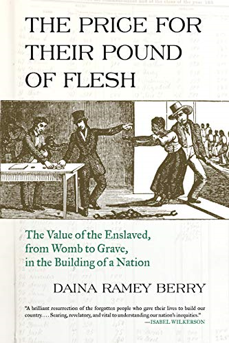 The Price for Their Pound ofFlesh: The Value of theEnslaved, from Womb to Grave,in the Building of a Nation