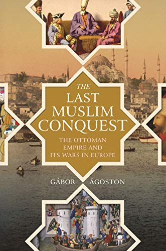 The Last Muslim Conquest:  - The Ottoman Empire and Its -  Wars in Europe