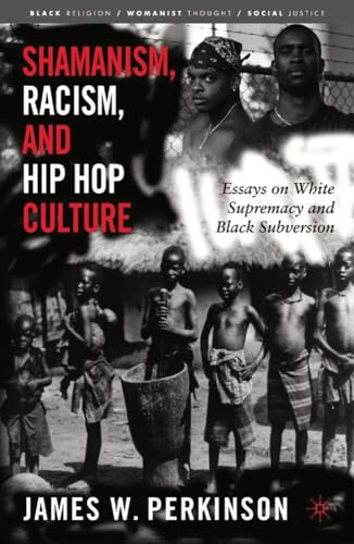 Shamanism, Racism, and Hip Hop Culture: Essays on White Supremacy and Black Subversion (Black Religion/Womanist Thought/Social Justice)