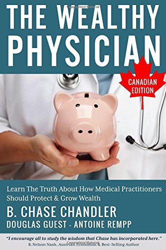 The Wealthy Physician - Canadian Edition: Learn the Truth about How Medical Practitioners Should Protect & Grow Wealth