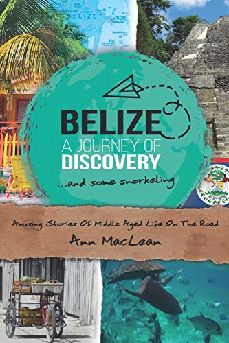 Belize, a Journey of Discovery, and Some Snorkelling: Amusing Stories of Middle Aged Life on the Road