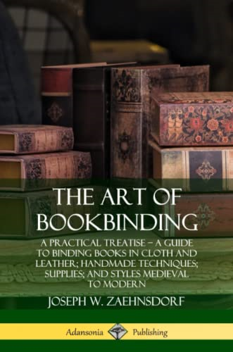 The Art of Bookbinding: A Practical Treatise - A Guide to Binding Books in Cloth and Leather; Handmade Techniques; Supplies; and Styles Medieval to Modern