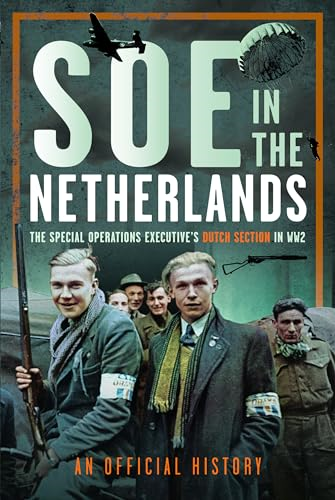 SOE in The Netherlands:  The Special Operations  Executive's Dutch Section  in WW2