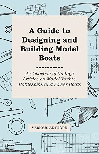 A Guide to Designing and  Building Model Boats - A  Collection of Vintage  Articles on Model Yachts,  Battleships and Power Boats