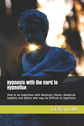 Hypnosis with the Hard to Hypnotise: How to Do Inductions with Resistant Clients, Analytical Subjects and Others Who May Be Difficult to Hypnotise (Inductions Masterclass)