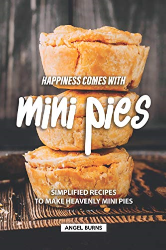 Happiness Comes with Mini Pies: Simplified Recipes to Make Heavenly Mini Pies