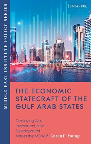The Economic Statecraft of the Gulf Arab States: Deploying Aid, Investment and Development Across the MENAP (Middle East Institute Policy Series)