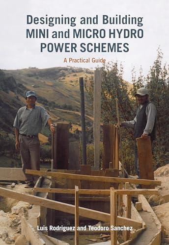 Designing and Building Mini and Micro Hydro Power Schemes: A Practical Guide
