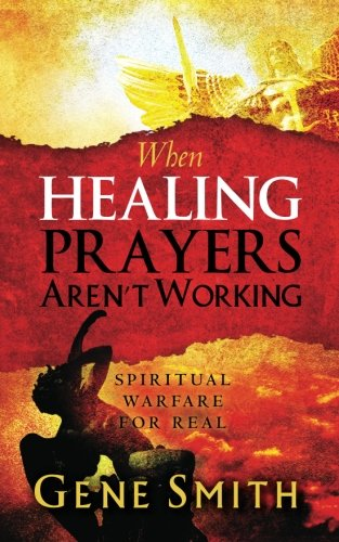 When Healing Prayers Aren't Working: Spiritual Warfare for Real