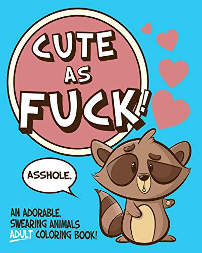 Cute As f*ck!: An Adorable, Swearing Animals Adult Coloring Book