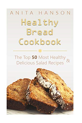Healthy Bread Cookbook: The Top 50 Most Healthy and Delicious Bread Recipes (Top 50 Healthy Recipes)