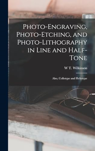 Photo-Engraving,  Photo-Etching, and  Photo-Lithography in Line  and Half-Tone: Also,  Collotype and Heliotype