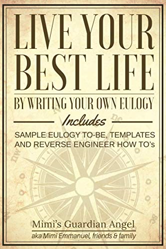Live Your Best Life: By  - Writing Your Own Eulogy.  - Includes Sample  - Eulogy - To - Be, Templates and  - Reverse Engineer How To's.