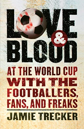 Love and Blood: At the World Cup with the Footballers, Fans, and Freaks