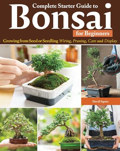 Complete Starter Guide to Bonsai: Growing from Seed or Seedling--Wiring, Pruning, Care, and Display
