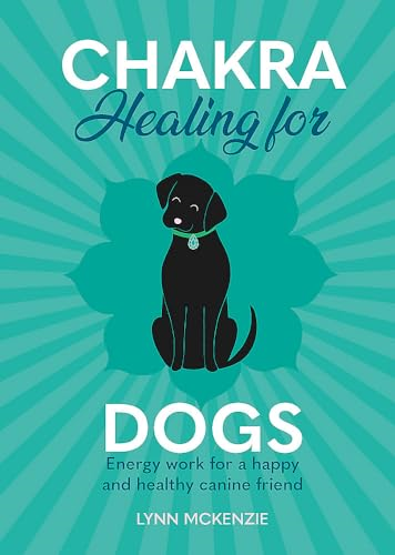 Chakra Healing for Dogs: Energy work for a happy and healthy canine friend