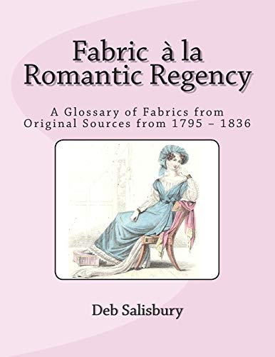 Fabric a la Romantic Regency: A Glossary of Fabrics from Original Sources from 1795 - 1836